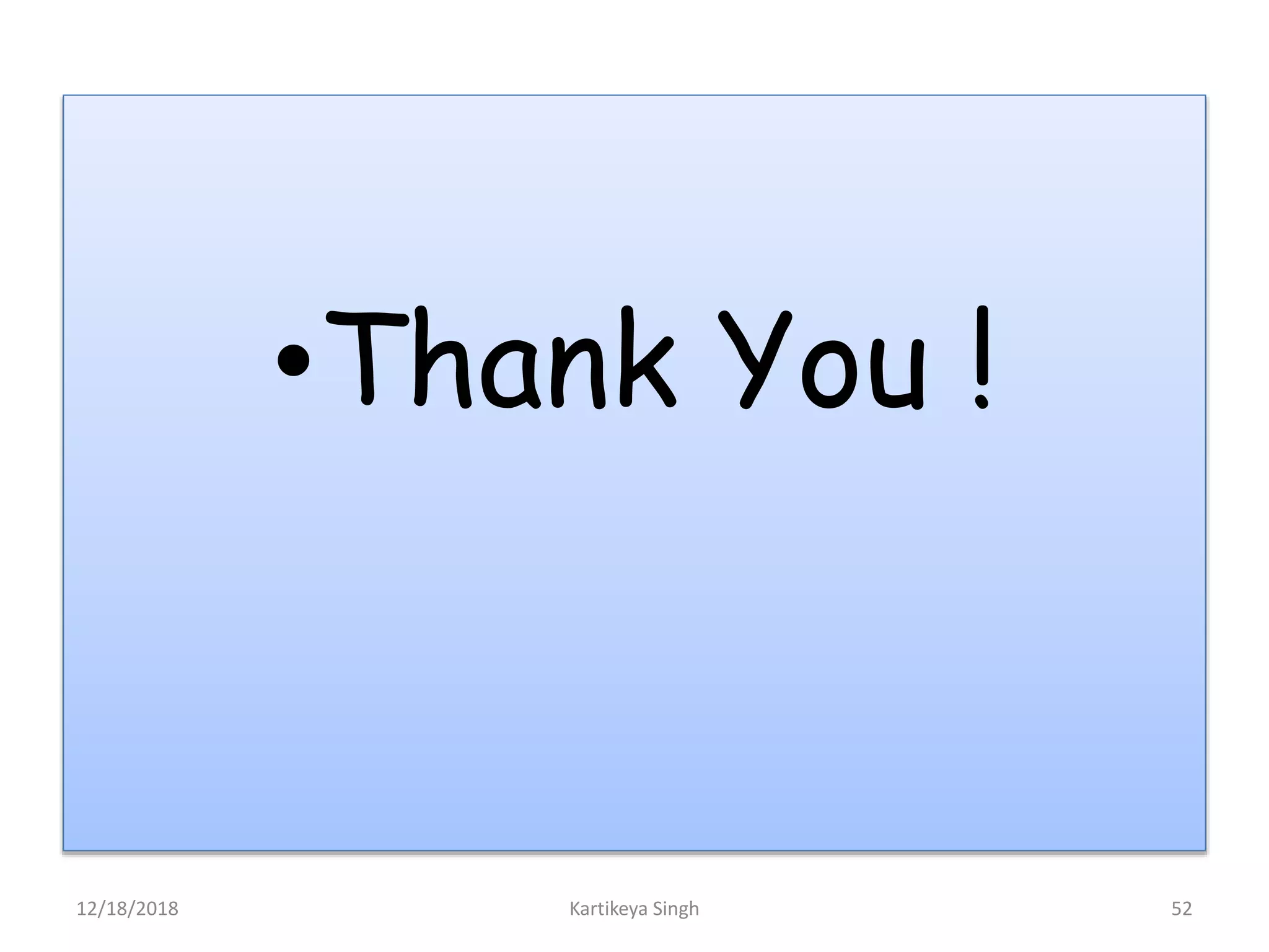 •Thank You !
12/18/2018 Kartikeya Singh 52
 