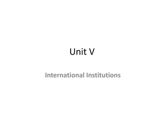 Unit V
International Institutions
 