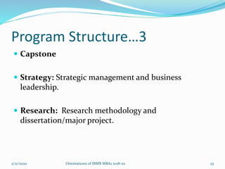 Program Structure…3
 Capstone
 Strategy: Strategic management and business
leadership.
 Research: Research methodology and
dissertation/major project.
2/21/2020 Orientationn of IBMR MBAs 2018-20 25
 