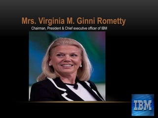 Mrs. Virginia M. Ginni Rometty
Chairman, President & Chief executive officer of IBM

 