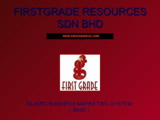 FIRSTGRADE RESOURCES SDN BHD ISLAMIC BUSINESS MARKETING SYSTEM ( IBMS ) WWW.FIRSTGRADE2U.COM 