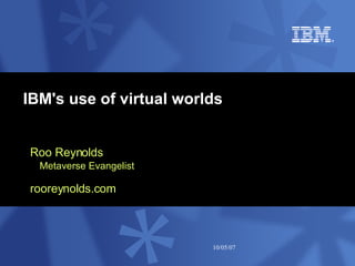 IBM's use of virtual worlds Roo Reynolds Metaverse Evangelist rooreynolds.com 