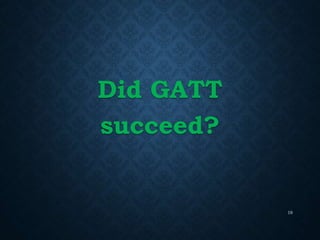 Did GATT
succeed?
19
 