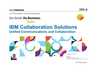 John Pierre Campitelli – UCC Solution Representative




IBM Collaboration Solutions
Unified Communications and Collaboration




                                                       © 2011 IBM Corporation
 