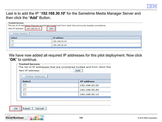 Last is to add the IP “192.168.30.10” for the Sametime Media Manager Server and
then click the “Add” Button.




  We have...