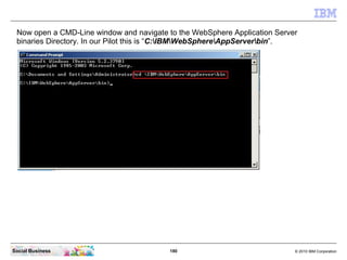 Now open a CMD-Line window and navigate to the WebSphere Application Server
 binaries Directory. In our Pilot this is “C:I...