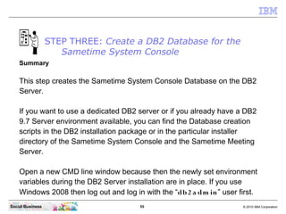 STEP THREE: Create a DB2 Database for the
                     Sametime System Console
    Summary

    This step creates ...