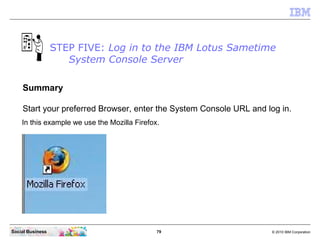 STEP FIVE: Log in to the IBM Lotus Sametime
                     System Console Server

    Summary

    Start your prefer...
