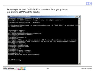 119 © 2010 IBM CorporationSocial Business
An example for the LDAPSEARCH command for a group record
to a Domino LDAP and the results:
 