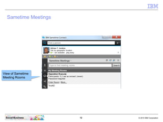12 © 2010 IBM CorporationSocial Business
Sametime Meetings
View of Sametime
Meeting Rooms
View of Sametime
Meeting Rooms
 