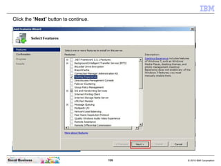 126 © 2010 IBM CorporationSocial Business
Click the “Next” button to continue.
 