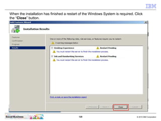129 © 2010 IBM CorporationSocial Business
When the installation has finished a restart of the Windows System is required. Click
the “Close” button.
 