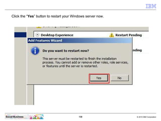 130 © 2010 IBM CorporationSocial Business
Click the “Yes” button to restart your Windows server now.
 