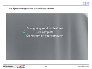 131 © 2010 IBM CorporationSocial Business
The System configures the Windows features now.
 