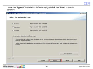145 © 2010 IBM CorporationSocial Business
Leave the “Typical” installation defaults and just click the “Next” button to
continue.
 