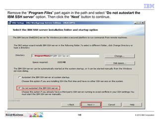 148 © 2010 IBM CorporationSocial Business
Remove the “Program Files” part again in the path and select “Do not autostart the
IBM SSH server” option. Then click the “Next” button to continue.
 