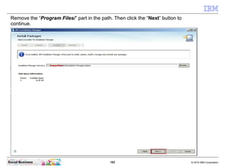 162 © 2010 IBM CorporationSocial Business
Remove the “Program Files/” part in the path. Then click the “Next” button to
continue.
 