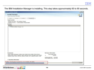 164 © 2010 IBM CorporationSocial Business
The IBM Installation Manager is installing. This step takes approximately 60 to 90 seconds.
 