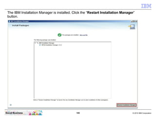 165 © 2010 IBM CorporationSocial Business
The IBM Installation Manager is installed. Click the “Restart Installation Manager”
button.
 