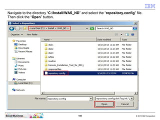 169 © 2010 IBM CorporationSocial Business
Navigate to the directory “C:InstallWAS_ND” and select the “repository.config” file.
Then click the “Open” button.
 