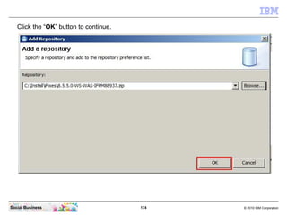 174 © 2010 IBM CorporationSocial Business
Click the “OK” button to continue.
 
