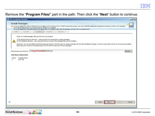 184 © 2010 IBM CorporationSocial Business
Remove the “Program Files/” part in the path. Then click the “Next” button to continue.
 