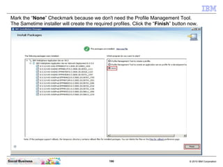 190 © 2010 IBM CorporationSocial Business
Mark the “None” Checkmark because we don't need the Profile Management Tool.
The Sametime installer will create the required profiles. Click the “Finish” button now.
 