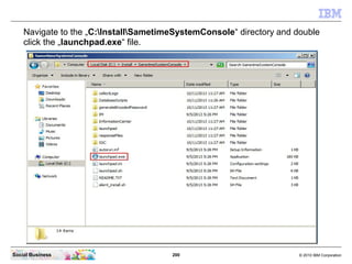 200 © 2010 IBM CorporationSocial Business
Navigate to the „C:InstallSametimeSystemConsole“ directory and double
click the „launchpad.exe“ file.
 