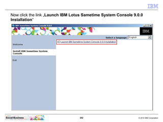 202 © 2010 IBM CorporationSocial Business
Now click the link „Launch IBM Lotus Sametime System Console 9.0.0
Installation“
 
