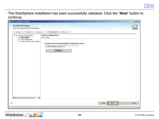 209 © 2010 IBM CorporationSocial Business
The WebSphere installation has been successfully validated. Click the “Next” button to
continue.
 