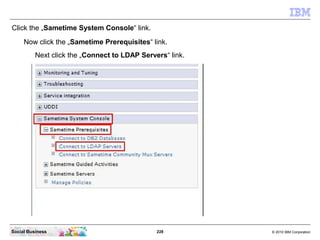 228 © 2010 IBM CorporationSocial Business
Now click the „Sametime Prerequisites“ link.
Next click the „Connect to LDAP Servers“ link.
Click the „Sametime System Console“ link.
 