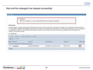 241 © 2010 IBM CorporationSocial Business
Wait until the nodeagent has stopped successfully.
 