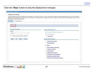 243 © 2010 IBM CorporationSocial Business
Click the “Stop” button to stop the Deployment manager.
 