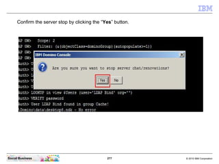 277 © 2010 IBM CorporationSocial Business
Confirm the server stop by clicking the “Yes” button.
 