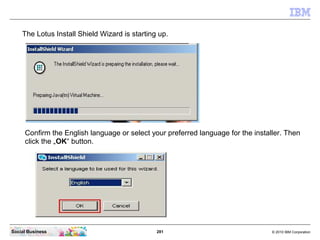 281 © 2010 IBM CorporationSocial Business
The Lotus Install Shield Wizard is starting up.
Confirm the English language or select your preferred language for the installer. Then
click the „OK“ button.
 