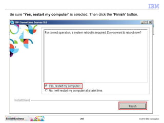 292 © 2010 IBM CorporationSocial Business
Be sure “Yes, restart my computer” is selected. Then click the “Finish” button.
 