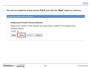 316 © 2010 IBM CorporationSocial Business
We want to install the actual version 9.0.0. just click the „Next“ button to continue.
 