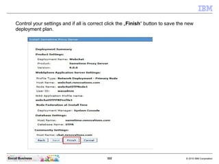 322 © 2010 IBM CorporationSocial Business
Control your settings and if all is correct click the „Finish“ button to save the new
deployment plan.
 