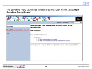 326 © 2010 IBM CorporationSocial Business
The Sametime Proxy Launchpad Installer is loading. Click the link „Install IBM
Sametime Proxy Server“
 