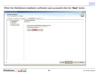 335 © 2010 IBM CorporationSocial Business
When the WebSphere installation verification was successful click the “Next” button.
 