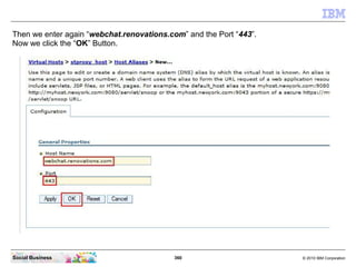 360 © 2010 IBM CorporationSocial Business
Then we enter again “webchat.renovations.com” and the Port “443”.
Now we click the “OK” Button.
 