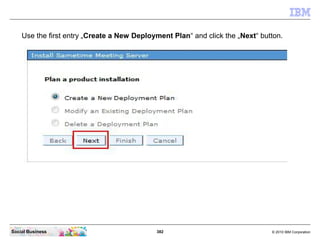 382 © 2010 IBM CorporationSocial Business
Use the first entry „Create a New Deployment Plan“ and click the „Next“ button.
 