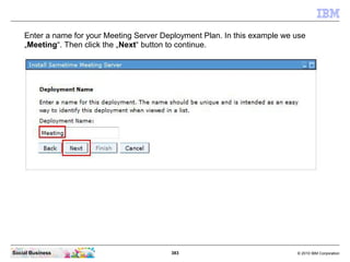 383 © 2010 IBM CorporationSocial Business
Enter a name for your Meeting Server Deployment Plan. In this example we use
„Meeting“. Then click the „Next“ button to continue.
 
