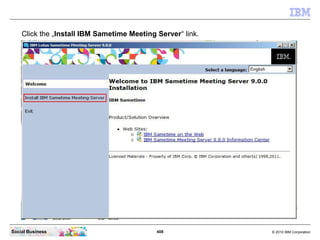 408 © 2010 IBM CorporationSocial Business
Click the „Install IBM Sametime Meeting Server“ link.
 