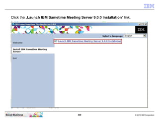 409 © 2010 IBM CorporationSocial Business
Click the „Launch IBM Sametime Meeting Server 9.0.0 Installation“ link.
 
