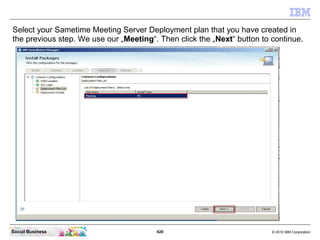 420 © 2010 IBM CorporationSocial Business
Select your Sametime Meeting Server Deployment plan that you have created in
the previous step. We use our „Meeting“. Then click the „Next“ button to continue.
 
