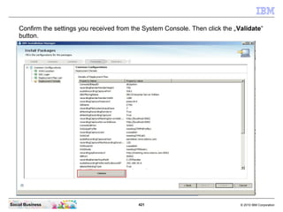 421 © 2010 IBM CorporationSocial Business
Confirm the settings you received from the System Console. Then click the „Validate“
button.
 