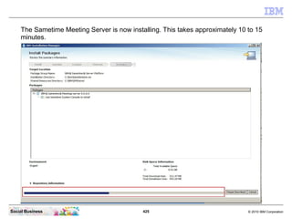425 © 2010 IBM CorporationSocial Business
The Sametime Meeting Server is now installing. This takes approximately 10 to 15
minutes.
 