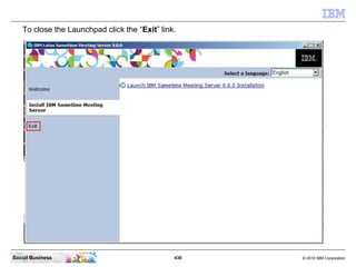 430 © 2010 IBM CorporationSocial Business
To close the Launchpad click the “Exit” link.
 