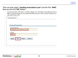 452 © 2010 IBM CorporationSocial Business
Then we enter again “meeting.renovations.com” and the Port “9445”.
Now we click the “OK” Button.
 